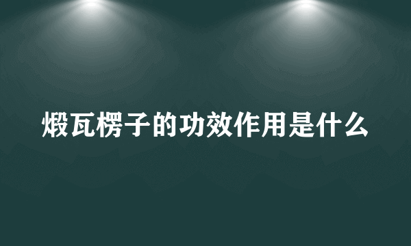 煅瓦楞子的功效作用是什么