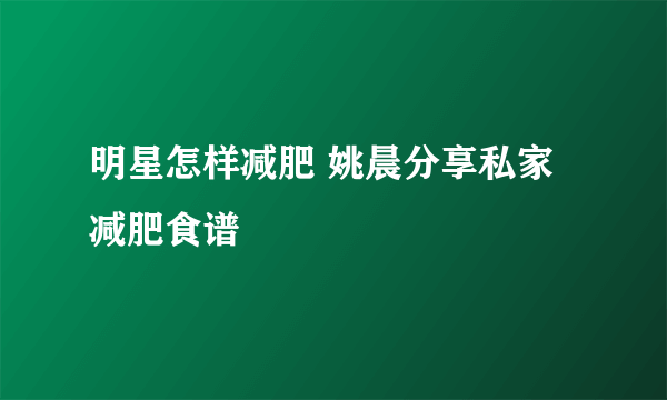 明星怎样减肥 姚晨分享私家减肥食谱