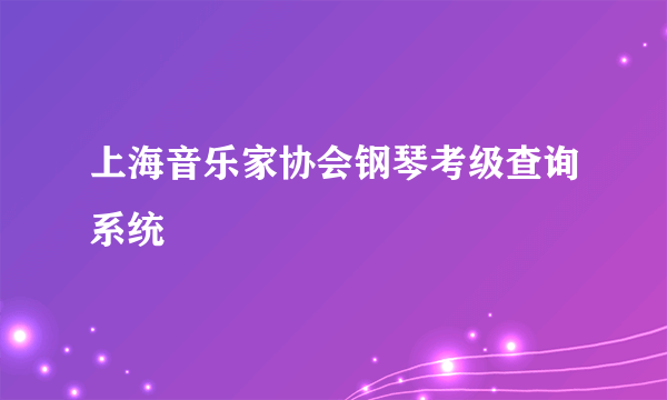 上海音乐家协会钢琴考级查询系统