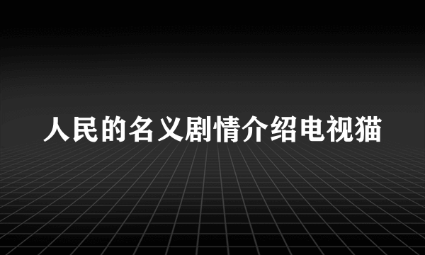 人民的名义剧情介绍电视猫