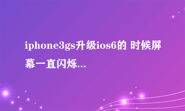 iphone3gs升级ios6的 时候屏幕一直闪烁着白苹果,是直接用手机升级