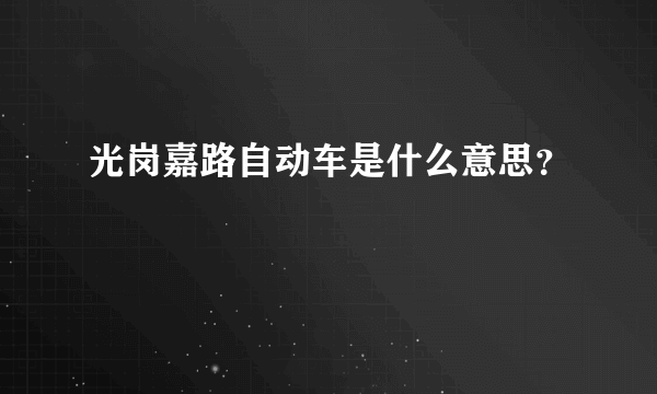 光岗嘉路自动车是什么意思？