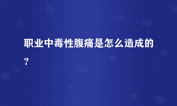 职业中毒性腹痛是怎么造成的？