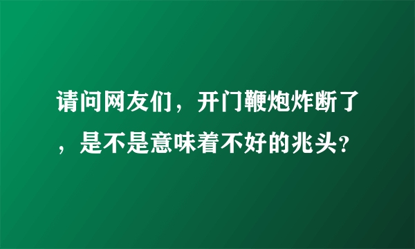 请问网友们，开门鞭炮炸断了，是不是意味着不好的兆头？