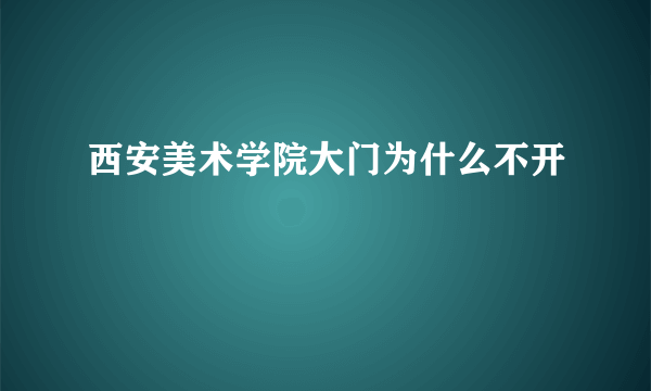 西安美术学院大门为什么不开