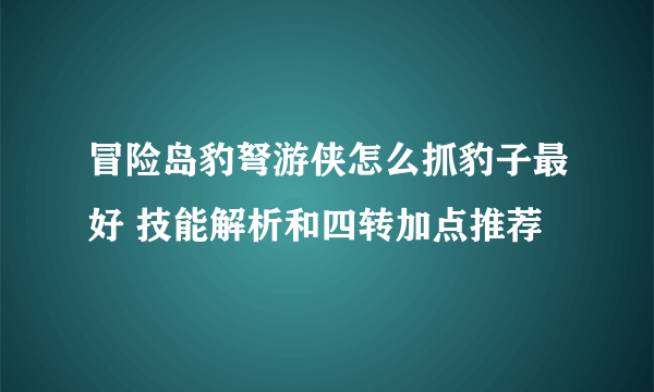 冒险岛豹弩游侠怎么抓豹子最好 技能解析和四转加点推荐