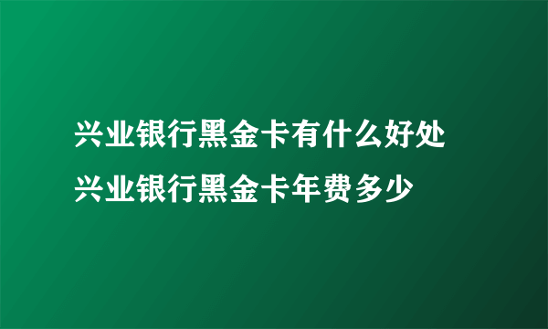 兴业银行黑金卡有什么好处 兴业银行黑金卡年费多少