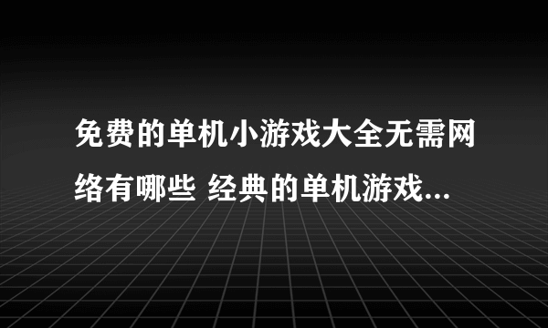 免费的单机小游戏大全无需网络有哪些 经典的单机游戏盘点2023