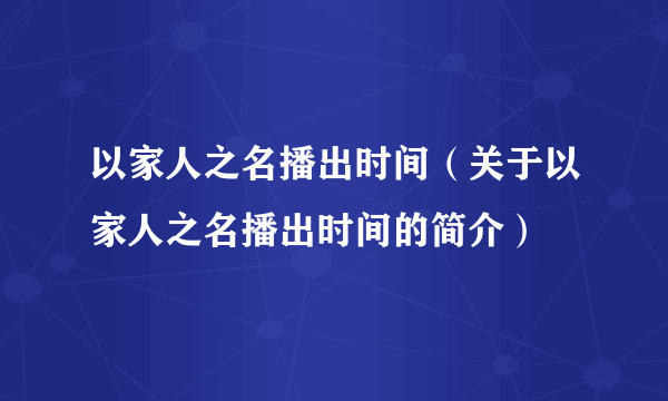 以家人之名播出时间（关于以家人之名播出时间的简介）