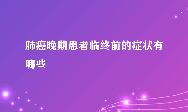 肺癌晚期患者临终前的症状有哪些