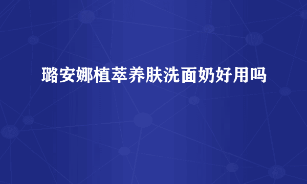 璐安娜植萃养肤洗面奶好用吗