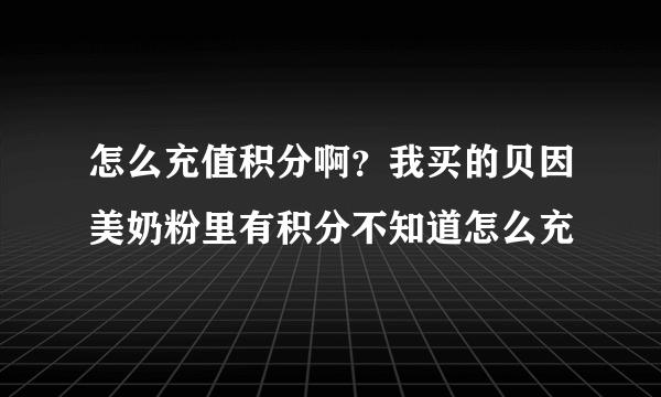 怎么充值积分啊？我买的贝因美奶粉里有积分不知道怎么充