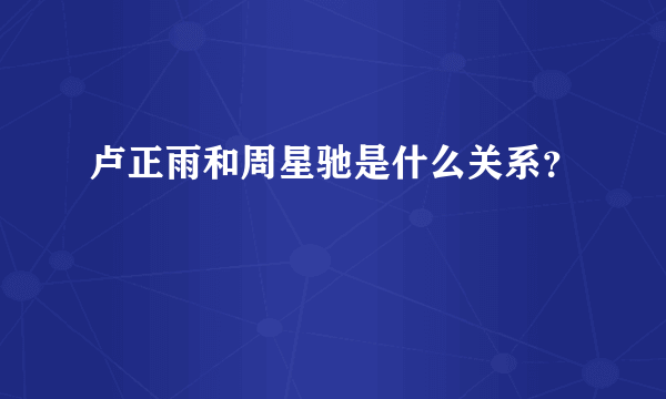 卢正雨和周星驰是什么关系？