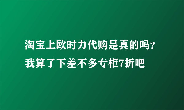 淘宝上欧时力代购是真的吗？我算了下差不多专柜7折吧