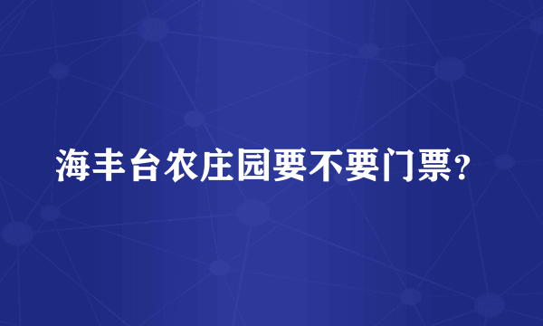 海丰台农庄园要不要门票？