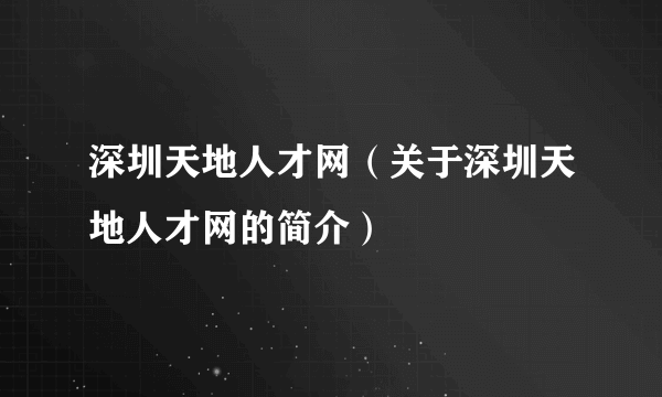 深圳天地人才网（关于深圳天地人才网的简介）