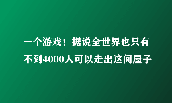 一个游戏！据说全世界也只有不到4000人可以走出这间屋子