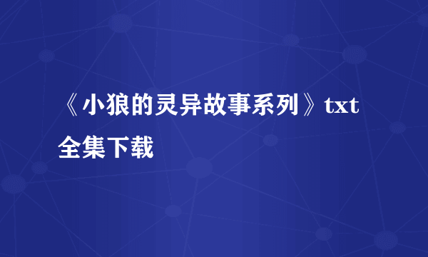 《小狼的灵异故事系列》txt全集下载