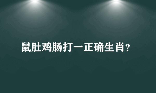 鼠肚鸡肠打一正确生肖？