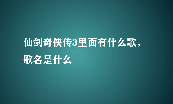 仙剑奇侠传3里面有什么歌，歌名是什么