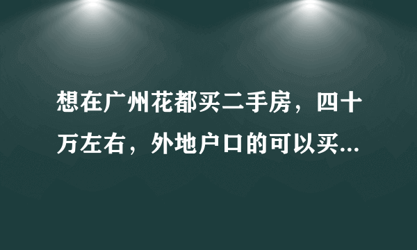 想在广州花都买二手房，四十万左右，外地户口的可以买吗?而且可以用广州公积金吗?首付要多少？