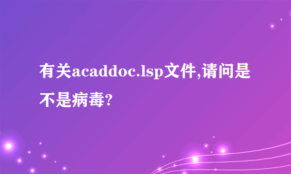 有关acaddoc.lsp文件,请问是不是病毒?