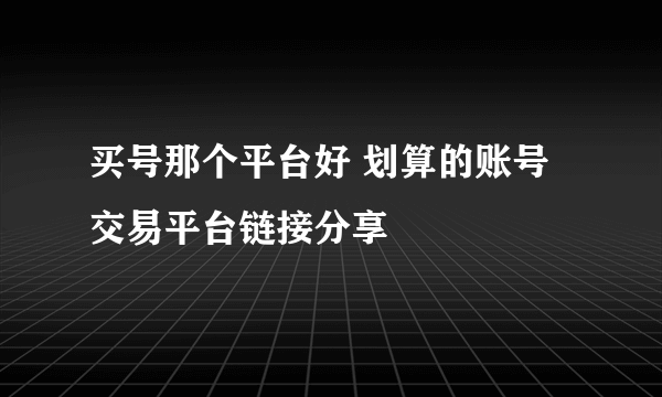 买号那个平台好 划算的账号交易平台链接分享