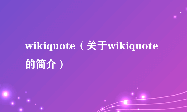 wikiquote（关于wikiquote的简介）