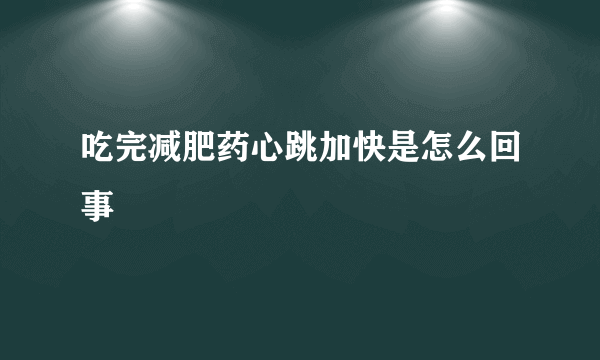 吃完减肥药心跳加快是怎么回事