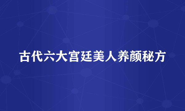 古代六大宫廷美人养颜秘方