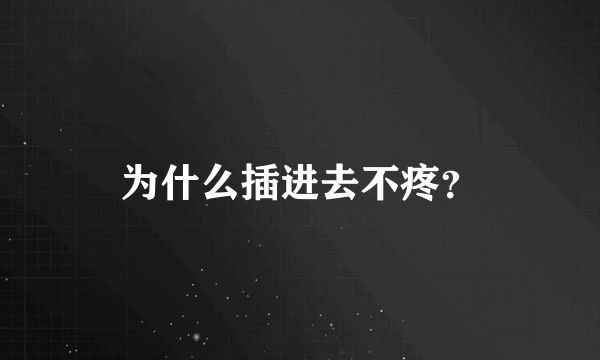 为什么插进去不疼？