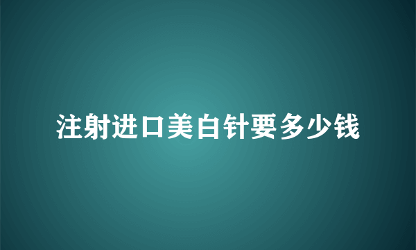 注射进口美白针要多少钱