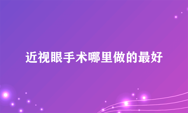 近视眼手术哪里做的最好