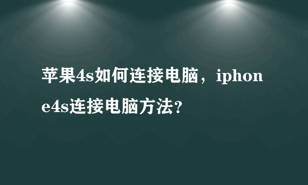 苹果4s如何连接电脑，iphone4s连接电脑方法？