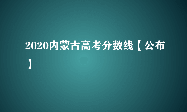 2020内蒙古高考分数线【公布】