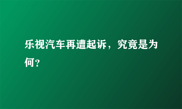 乐视汽车再遭起诉，究竟是为何？