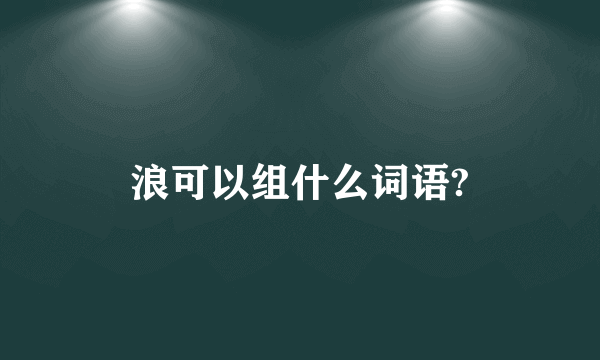 浪可以组什么词语?