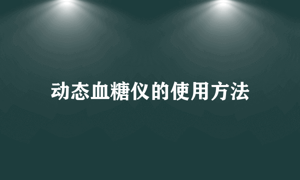 动态血糖仪的使用方法