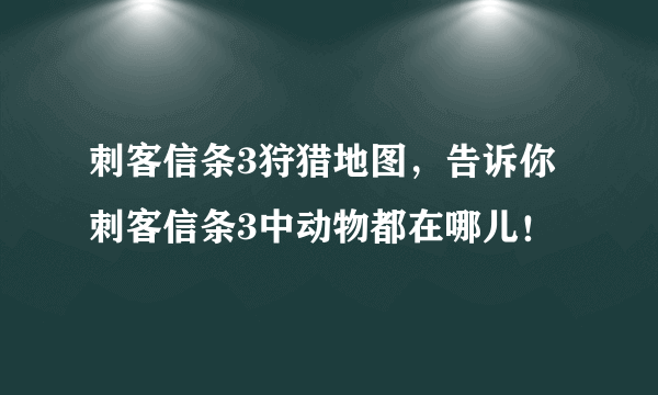 刺客信条3狩猎地图，告诉你刺客信条3中动物都在哪儿！