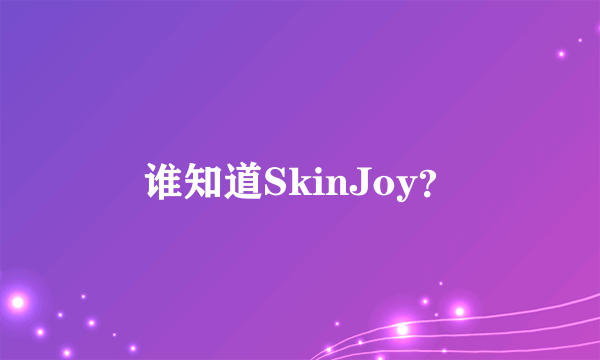 谁知道SkinJoy？