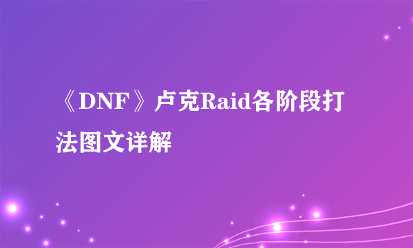 《DNF》卢克Raid各阶段打法图文详解