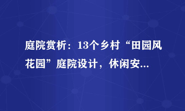 庭院赏析：13个乡村“田园风花园”庭院设计，休闲安逸，太美了