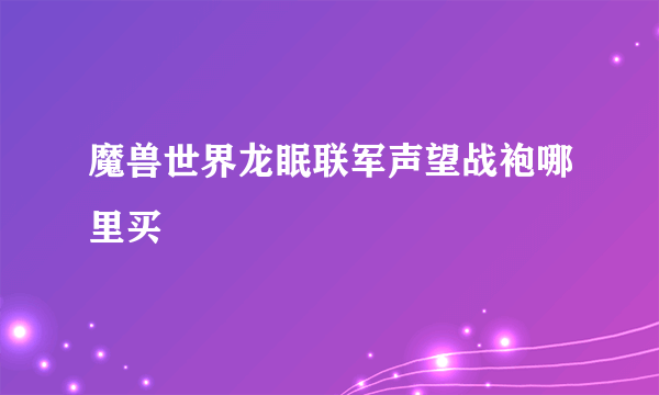 魔兽世界龙眠联军声望战袍哪里买