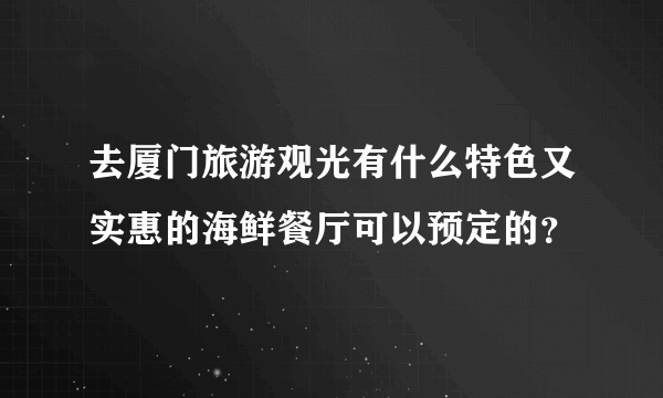 去厦门旅游观光有什么特色又实惠的海鲜餐厅可以预定的？