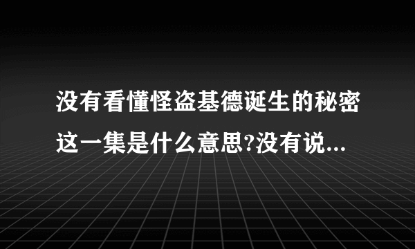 没有看懂怪盗基德诞生的秘密这一集是什么意思?没有说什么秘密阿