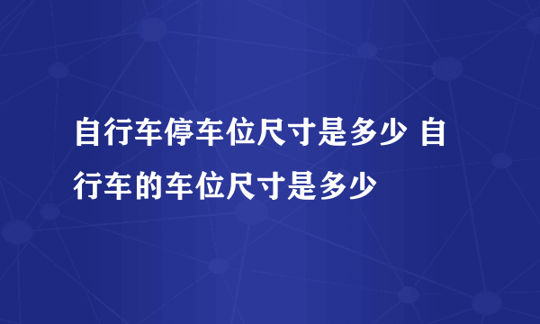 自行车停车位尺寸是多少 自行车的车位尺寸是多少