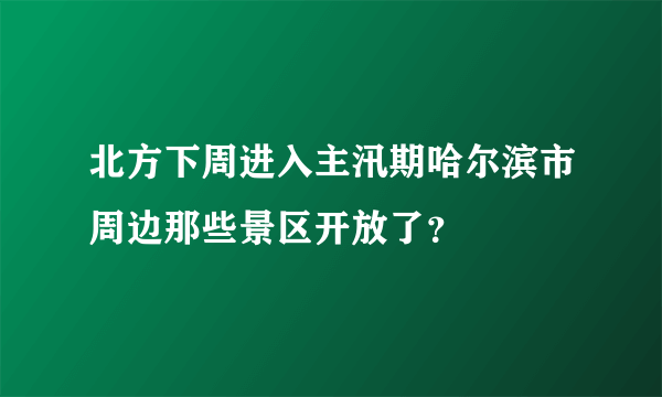 北方下周进入主汛期哈尔滨市周边那些景区开放了？