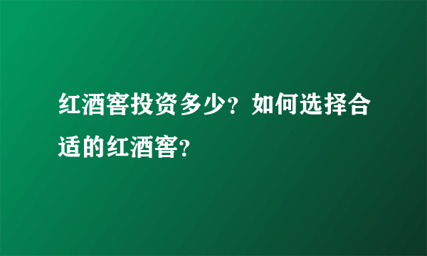 红酒窖投资多少？如何选择合适的红酒窖？