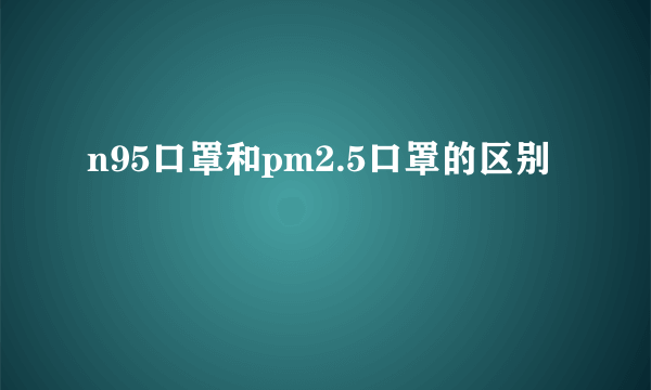 n95口罩和pm2.5口罩的区别