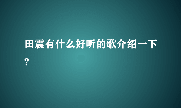 田震有什么好听的歌介绍一下?